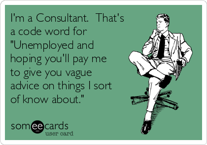 I'm a Consultant.  That's
a code word for
"Unemployed and
hoping you'll pay me
to give you vague
advice on things I sort
of know about."  