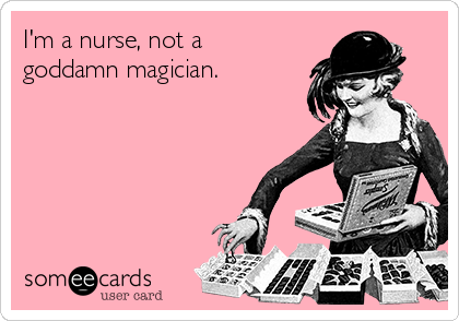 I'm a nurse, not a
goddamn magician.