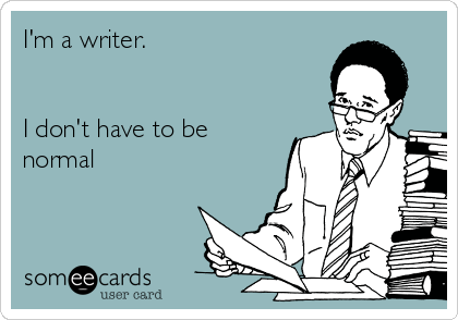 I'm a writer.


I don't have to be
normal