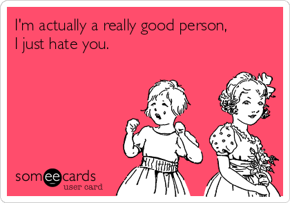 I'm actually a really good person,
I just hate you. 