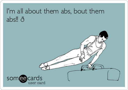 I'm all about them abs, bout them
abs!! 