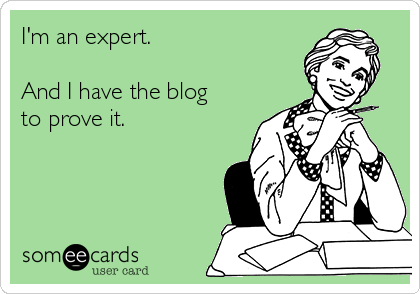 I'm an expert.

And I have the blog 
to prove it.  