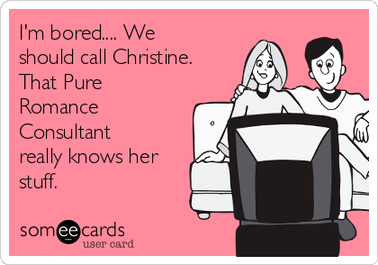 I'm bored.... We
should call Christine.
That Pure
Romance
Consultant
really knows her
stuff.