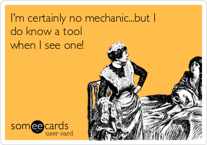 I'm certainly no mechanic...but I
do know a tool
when I see one!