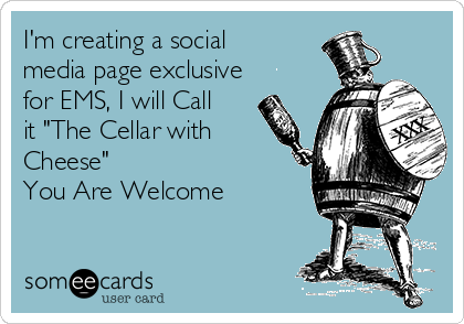 I'm creating a social
media page exclusive
for EMS, I will Call
it "The Cellar with
Cheese"
You Are Welcome