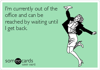 I'm currently out of the
office and can be
reached by waiting until
I get back. 