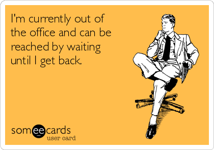 I'm currently out of
the office and can be 
reached by waiting
until I get back.