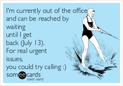 I'm currently out of the office 
and can be reached by
waiting
until I get
back (July 13).
For real urgent
issues,
you could try calling :)