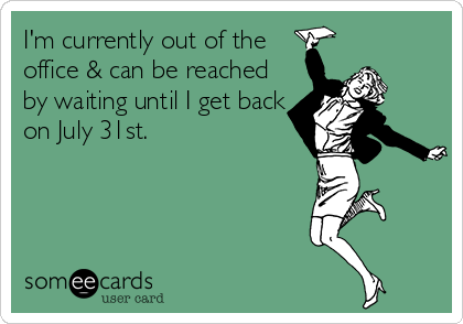 I'm currently out of the
office & can be reached
by waiting until I get back
on July 31st. 