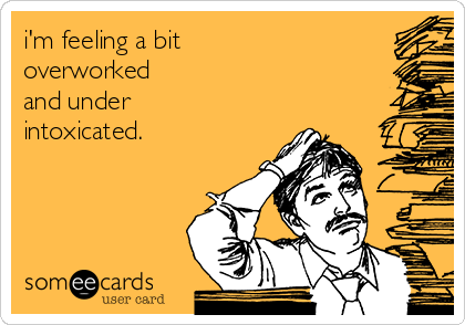 i'm feeling a bit 
overworked
and under
intoxicated.