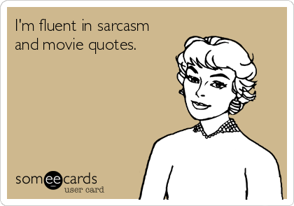 I'm fluent in sarcasm
and movie quotes.