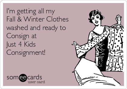 I'm getting all my 
Fall & Winter Clothes 
washed and ready to 
Consign at 
Just 4 Kids
Consignment!