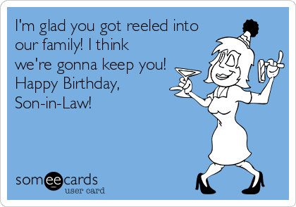 I'm glad you got reeled into
our family! I think
we're gonna keep you!
Happy Birthday,
Son-in-Law!