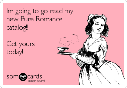 Im going to go read my
new Pure Romance
catalog!!

Get yours
today!