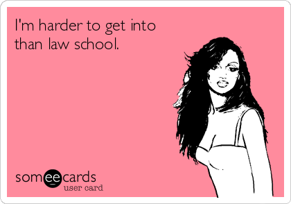 I'm harder to get into
than law school.