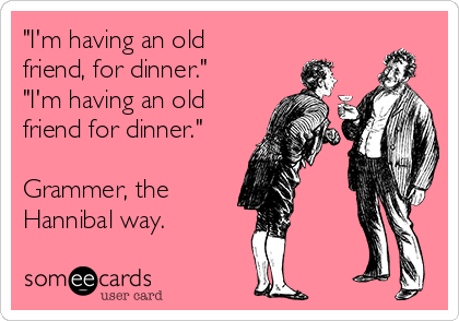 "I'm having an old
friend, for dinner."
"I'm having an old
friend for dinner."

Grammer, the 
Hannibal way.