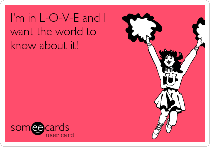 I'm in L-O-V-E and I
want the world to
know about it!