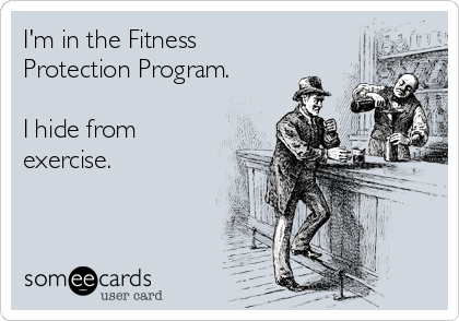 I'm in the Fitness
Protection Program.

I hide from
exercise.