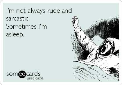 I'm not always rude and
sarcastic.
Sometimes I'm
asleep.