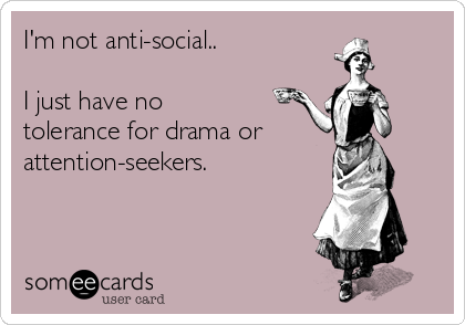 I'm not anti-social..

I just have no
tolerance for drama or
attention-seekers.