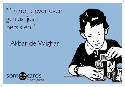 "I'm not clever even
genius, just
persistent"

- Akbar de Wighar
