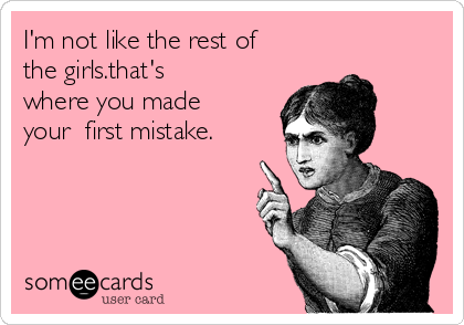 I'm not like the rest of
the girls.that's
where you made
your  first mistake.