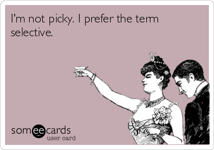 I'm not picky. I prefer the term
selective.