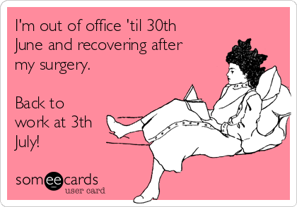 I'm out of office 'til 30th
June and recovering after
my surgery.

Back to
work at 3th
July!