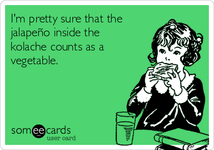 I'm pretty sure that the
jalapeño inside the
kolache counts as a
vegetable.