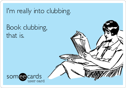 I'm really into clubbing.

Book clubbing,
that is.