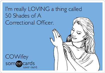 I'm really LOVING a thing called
50 Shades of A
Correctional Officer.




COWifey