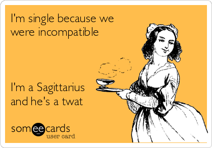 I'm single because we
were incompatible



I'm a Sagittarius
and he's a twat