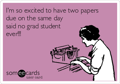 I'm so excited to have two papers
due on the same day
said no grad student
ever!!!