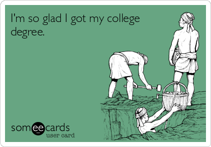I'm so glad I got my college
degree.