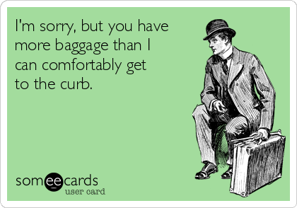 I'm sorry, but you have
more baggage than I
can comfortably get
to the curb.