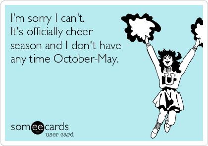 I'm sorry I can't.  
It's officially cheer
season and I don't have
any time October-May. 