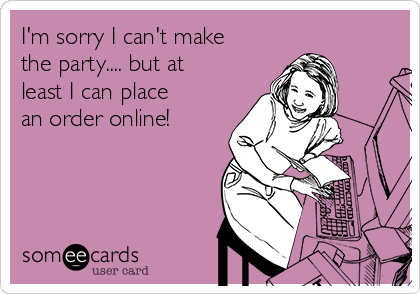 I'm sorry I can't make
the party.... but at
least I can place
an order online!
 