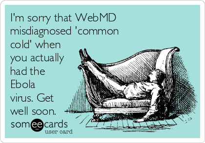 I'm sorry that WebMD
misdiagnosed 'common
cold' when
you actually
had the
Ebola
virus. Get
well soon.