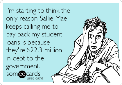 I'm starting to think the
only reason Sallie Mae
keeps calling me to
pay back my student
loans is because
they're $22.3 million
in debt to the
government.