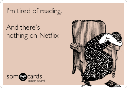 I'm tired of reading.

And there's
nothing on Netflix.