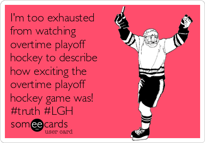 I'm too exhausted
from watching
overtime playoff
hockey to describe
how exciting the
overtime playoff
hockey game was! 
#truth #LGH 