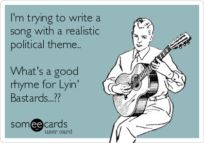 I'm trying to write a
song with a realistic
political theme..

What's a good
rhyme for Lyin'
Bastards...??