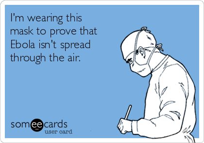 I'm wearing this
mask to prove that
Ebola isn't spread
through the air.