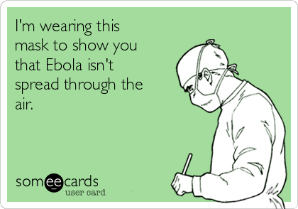 I'm wearing this
mask to show you
that Ebola isn't
spread through the
air.