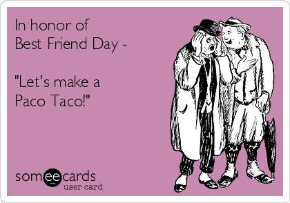 In honor of 
Best Friend Day -

"Let's make a
Paco Taco!"