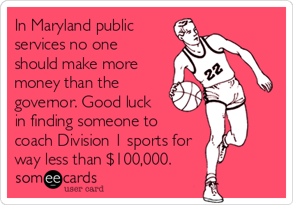 In Maryland public
services no one
should make more
money than the
governor. Good luck
in finding someone to 
coach Division 1 sports for
way less than $100,000.