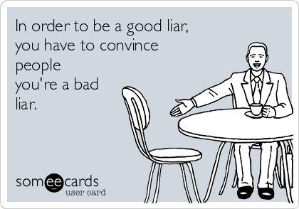 In order to be a good liar,
you have to convince
people
you're a bad
liar.