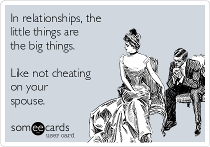 In relationships, the
little things are 
the big things.

Like not cheating
on your
spouse.