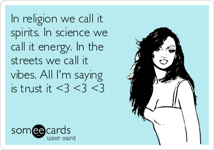 In religion we call it
spirits. In science we
call it energy. In the
streets we call it
vibes. All I'm saying
is trust it <3 <3 <3