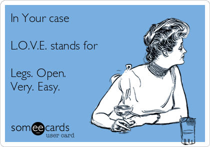 In Your case

L.O.V.E. stands for

Legs. Open.
Very. Easy.
